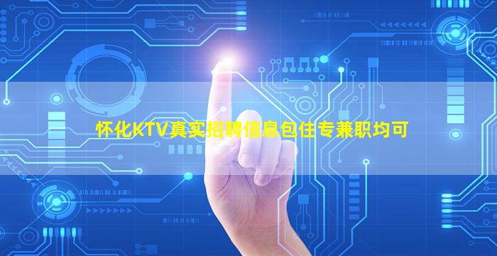怀化KTV真实招聘信息包住专兼职均可
